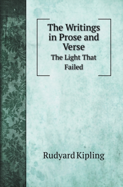 The Writings in Prose and Verse of Rudyard Kipling : The Light That Failed, Hardback Book