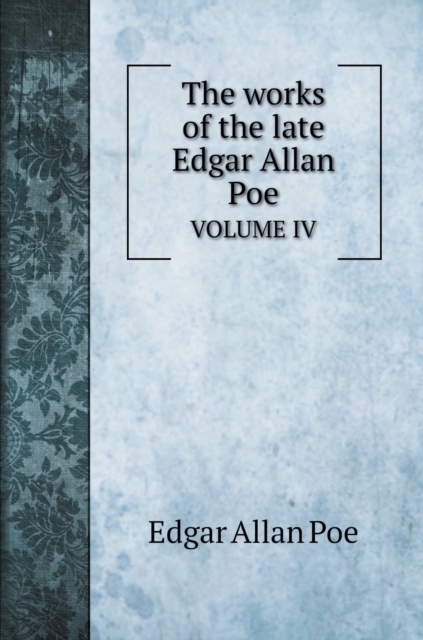The works of the late Edgar Allan Poe : Volume IV, Hardback Book
