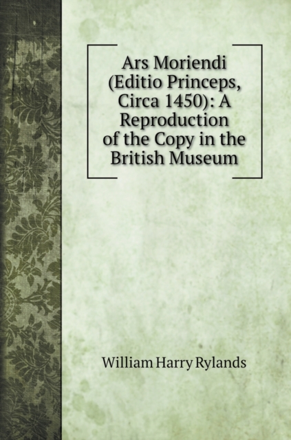 Ars Moriendi (Editio Princeps, Circa 1450) : A Reproduction of the Copy in the British Museum, Hardback Book