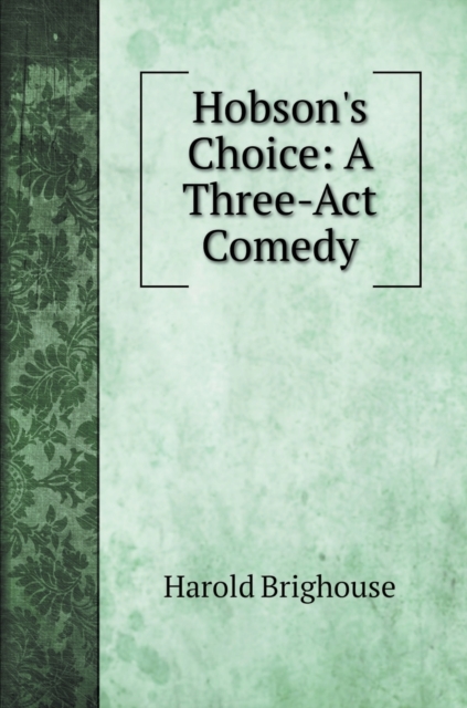 Hobson's Choice : A Three-Act Comedy, Hardback Book