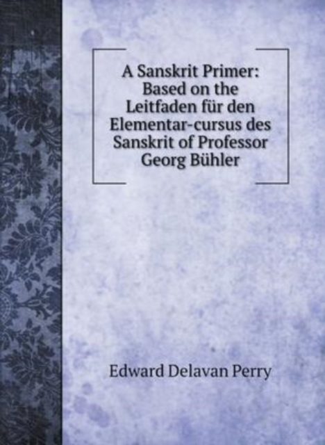 A Sanskrit Primer : Based on the Leitfaden fur den Elementar-cursus des Sanskrit of Professor Georg Buhler, Hardback Book