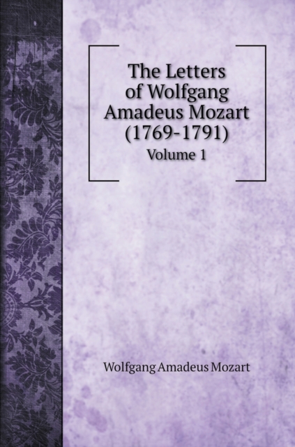 The Letters of Wolfgang Amadeus Mozart (1769-1791) : Volume 1, Hardback Book
