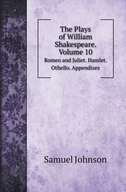 The Plays of William Shakespeare. Volume 10 : Romeo and Juliet. Hamlet. Othello. Appendixes, Hardback Book