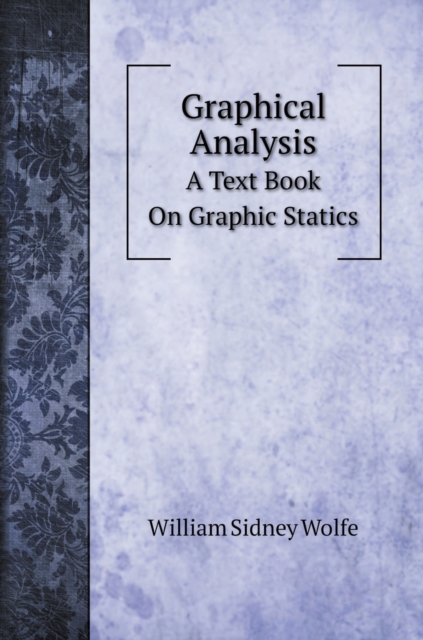 Graphical Analysis : A Text Book On Graphic Statics, Hardback Book
