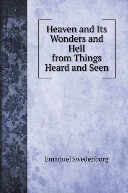 Heaven and Its Wonders and Hell from Things Heard and Seen, Hardback Book