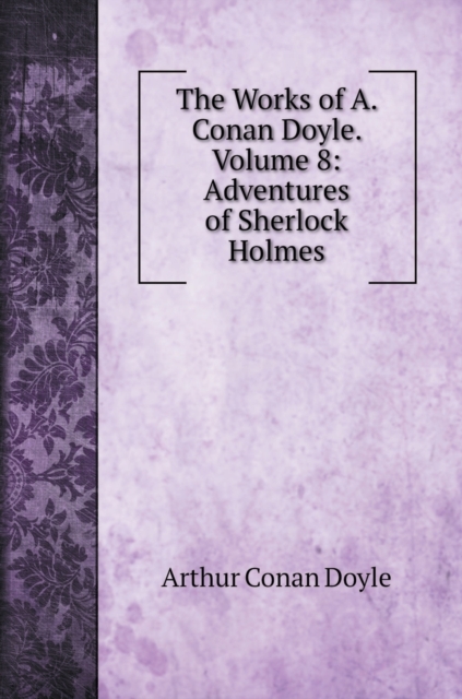 The Works of A. Conan Doyle. Volume 8 : Adventures of Sherlock Holmes, Hardback Book
