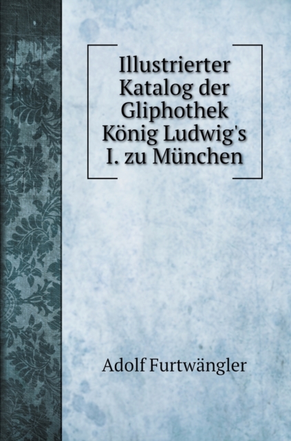 Illustrierter Katalog der Gliphothek Koenig Ludwig's I. zu Munchen, Hardback Book