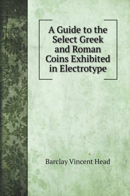 A Guide to the Select Greek and Roman Coins Exhibited in Electrotype, Hardback Book
