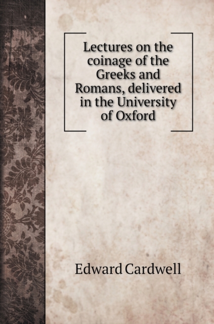 Lectures on the coinage of the Greeks and Romans, delivered in the University of Oxford, Hardback Book