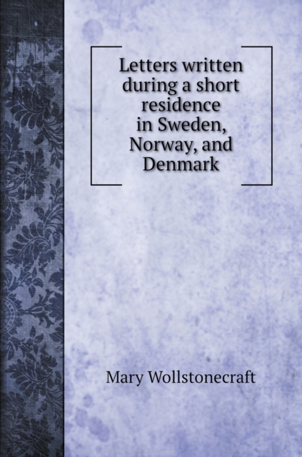 Letters written during a short residence in Sweden, Norway, and Denmark, Hardback Book