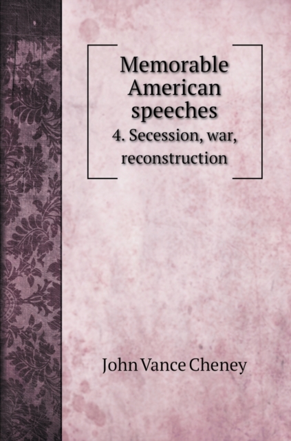 Memorable American speeches : 4. Secession, war, reconstruction, Hardback Book