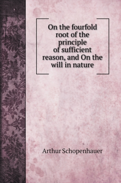 On the fourfold root of the principle of sufficient reason, and On the will in nature, Hardback Book