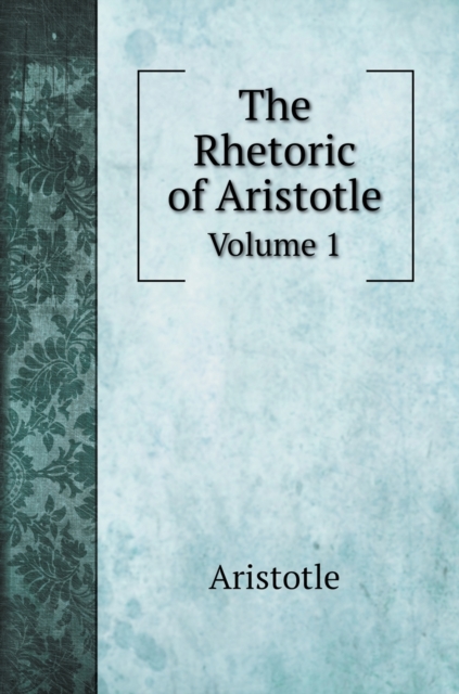 The Rhetoric of Aristotle : Volume 1, Hardback Book