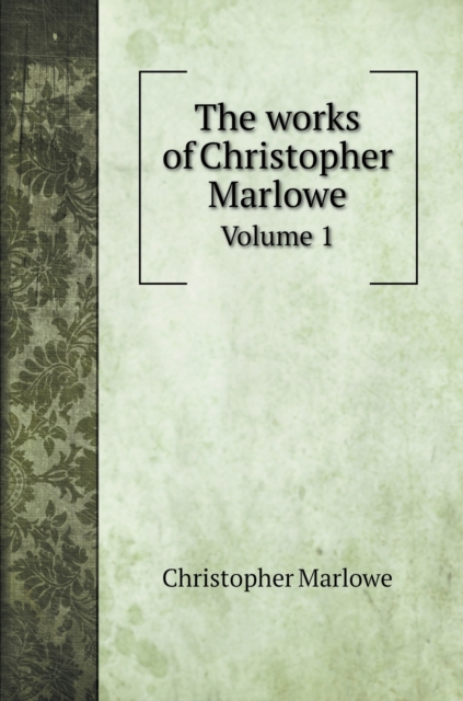 The works of Christopher Marlowe : Volume 1, Hardback Book