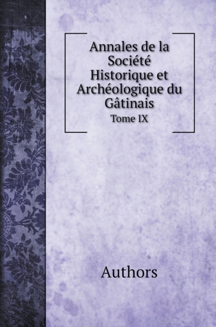 Annales de la Societe Historique et Archeologique du Gatinais. Tome IX, Hardback Book