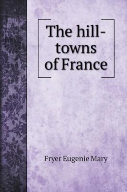 The hill-towns of France, Hardback Book