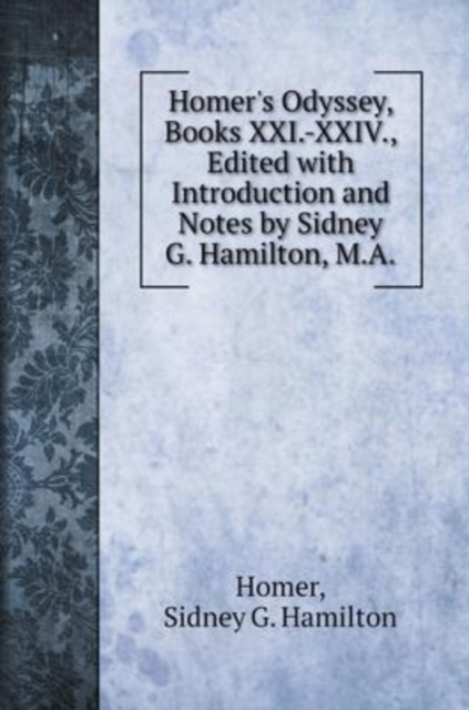 Homer's Odyssey, Books XXI.-XXIV., Edited with Introduction and Notes by Sidney G. Hamilton, M.A., Hardback Book
