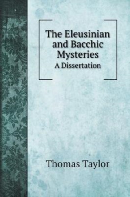 The Eleusinian and Bacchic Mysteries : A Dissertation, Hardback Book