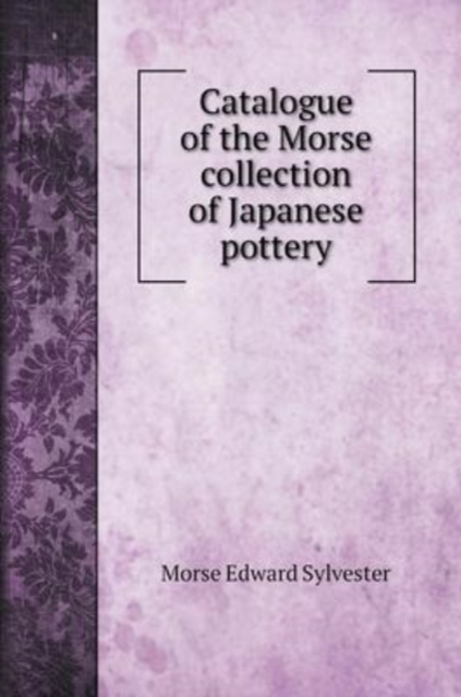 Catalogue of the Morse collection of Japanese pottery, Hardback Book