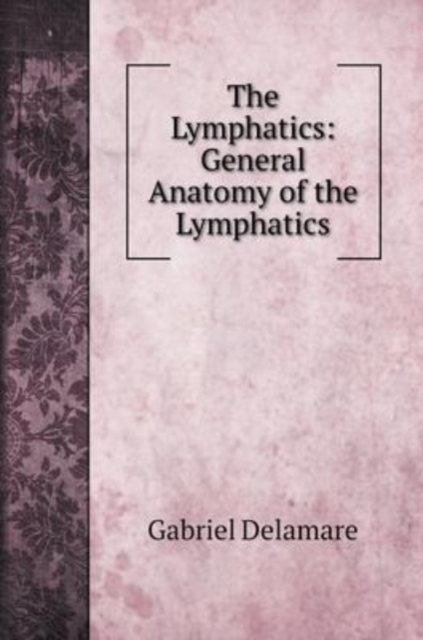 The Lymphatics : General Anatomy of the Lymphatics, Hardback Book