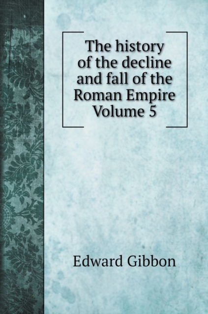 The history of the decline and fall of the Roman Empire Volume 5, Hardback Book