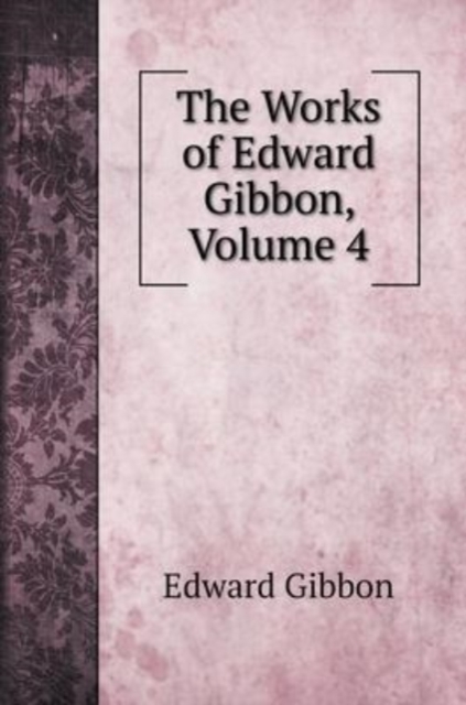 The Works of Edward Gibbon, Volume 4, Hardback Book