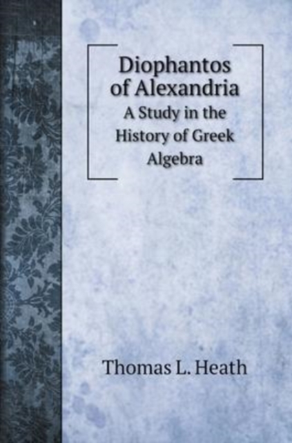 Diophantos of Alexandria : A Study in the History of Greek Algebra, Hardback Book