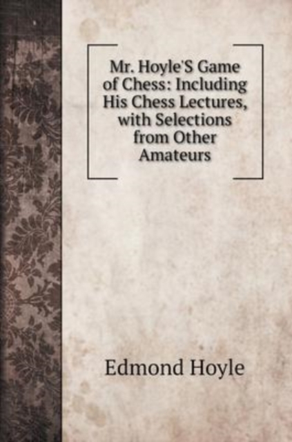 Mr. Hoyle'S Game of Chess : Including His Chess Lectures, with Selections from Other Amateurs, Hardback Book