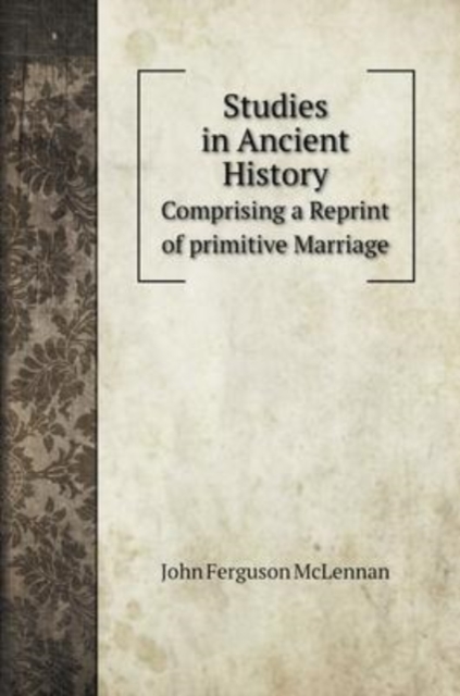Studies in Ancient History : Comprising a Reprint of primitive Marriage, Hardback Book