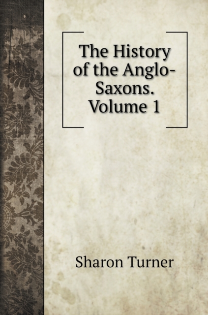 The History of the Anglo-Saxons. Volume 1, Hardback Book