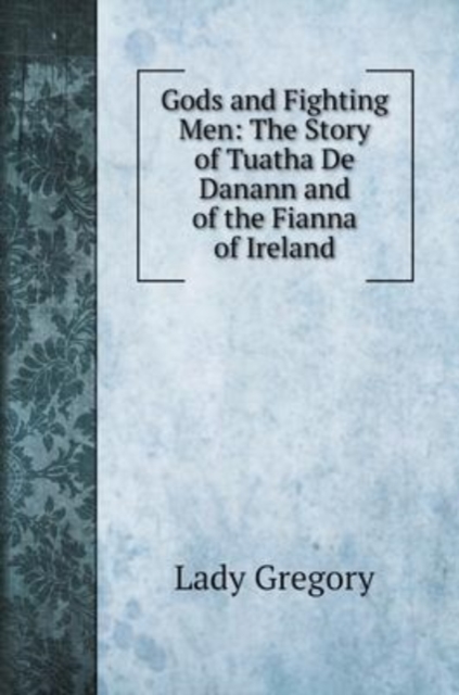 Gods and Fighting Men : The Story of Tuatha De Danann and of the Fianna of Ireland, Hardback Book