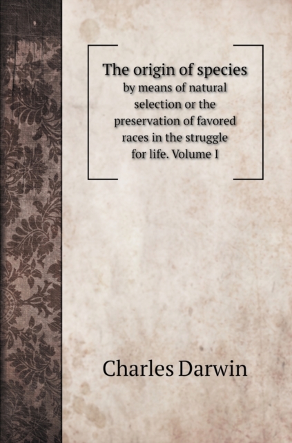 The origin of species : by means of natural selection or the preservation of favored races in the struggle for life. Volume I, Hardback Book