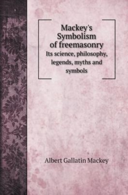 Mackey's Symbolism of freemasonry : Its science, philosophy, legends, myths and symbols, Hardback Book