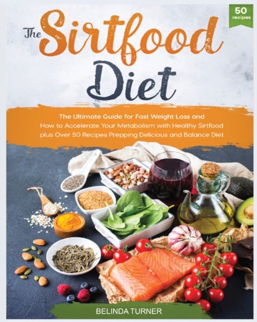 The Sirtfood Diet : The Ultimate Guide for Fast Weight Loss and How to Accelerate Your Metabolism with Healthy Sirtfood plus Over 50 Recipes Prepping Delicious and Balance Diet, Paperback / softback Book