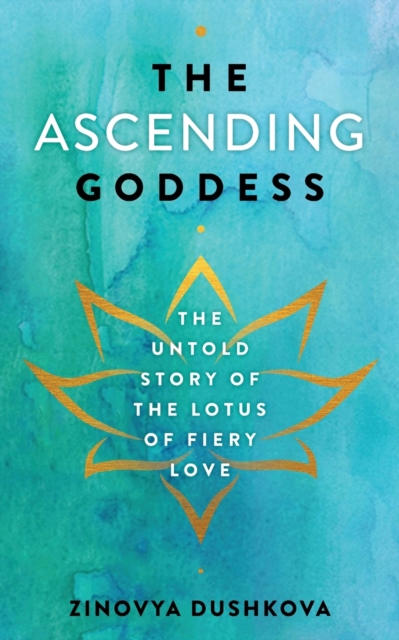 The Ascending Goddess : The Untold Story of the Lotus of Fiery Love, Paperback / softback Book
