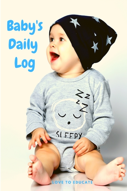 Baby's Daily Log - Log Tracker Journal Book, Daily Schedule Feeding Food Sleep Naps Activity Diaper Change Monitor Notes For Daycare, Babysitter, Caregiver, Infants Babies and MORE!, Paperback / softback Book