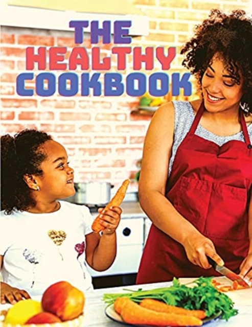 The Healthy Cookbook : Simple and Delicious Recipes to Enjoy Cooking: Simple and Delicious Recipes to Enjoy Cooking, Paperback / softback Book