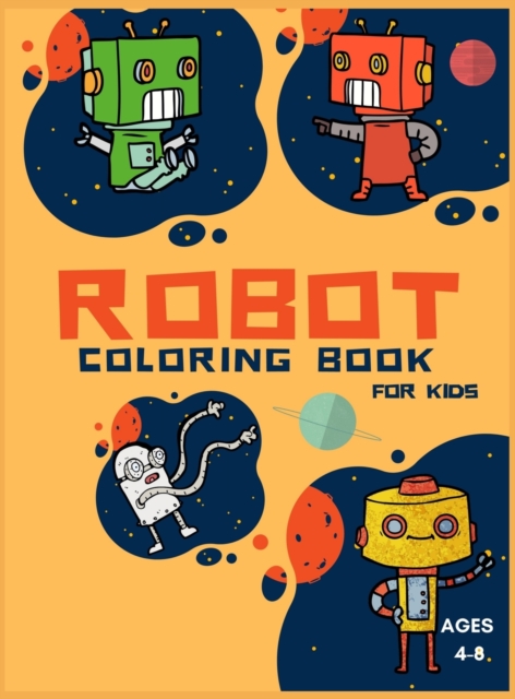 Robot Coloring Book For Kids Ages 4-8 : Coloring Book For Toddlers and Preschoolers: Simple Robots Coloring Book for Kids Ages 2-6, Discover These Pages For Kids To Color A Fun Kid Workbook Perfect Pr, Hardback Book