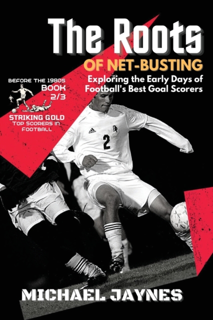 The Roots of Net-Busting-Exploring the Early Days of Football's Best Goal Scorers : The Fierce and Historic Battles of Football's Rivalries, Paperback / softback Book