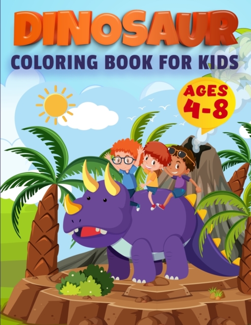 Dinosaur Coloring Book For Kids Ages 4-8 : Ages - 1-3 2-4 4-8 First of the Coloring Books for Little Children and Baby Toddler, Great Gift for Boys & Girls, Ages 4-8, Paperback / softback Book