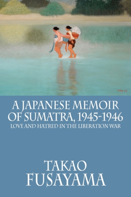 A Japanese Memoir of Sumatra, 1945-1946 : Love and Hatred in the Liberation War, Paperback / softback Book