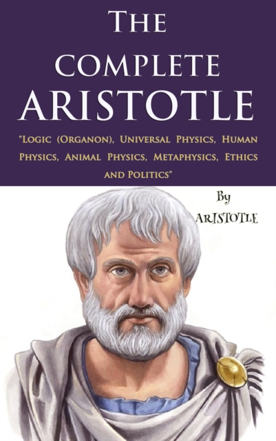 The Complete Aristotle : "Logic (Organon), Universal Physics, Human Physics, Animal Physics, Metaphysics, Ethics and Politics", EPUB eBook