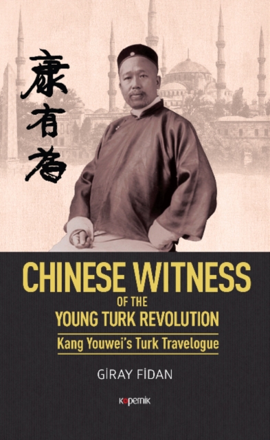 Chinese Witness : Of the Young Turk Revolution Kang Youwei's Turk Travelogue, Hardback Book