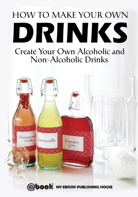How to Make Your Own Drinks : Create Your Own Alcoholic and Non-Alcoholic Drinks, Paperback / softback Book