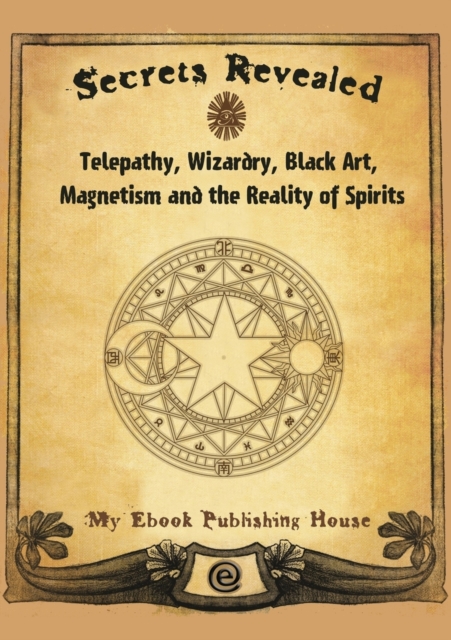 Secrets Revealed : Telepathy, Wizardry, Black Art, Magnetism and the Reality of Spirits, Paperback / softback Book