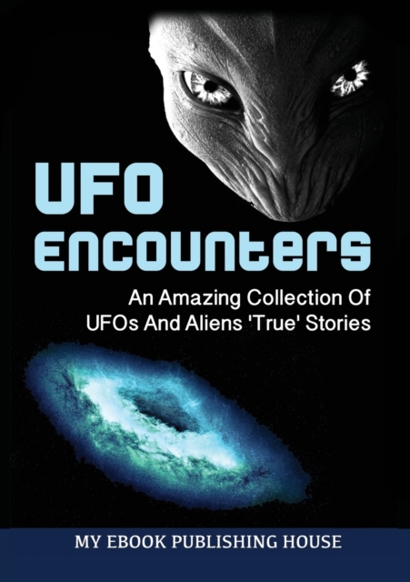 UFO Encounters : An Amazing Collection of UFOs and Aliens 'True' Stories (UFOs, Aliens, Conspiracy, Alien Abduction), Paperback / softback Book