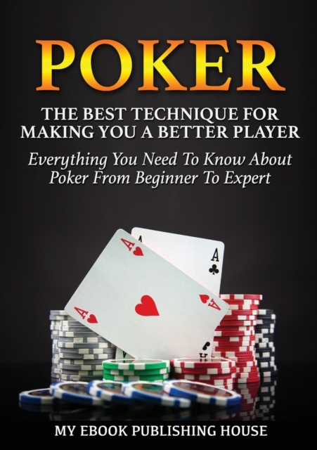 Poker : The Best Techniques for Making You a Better Player. Everything You Need to Know about Poker from Beginner to Expert (Ultimiate Poker Book), Paperback / softback Book