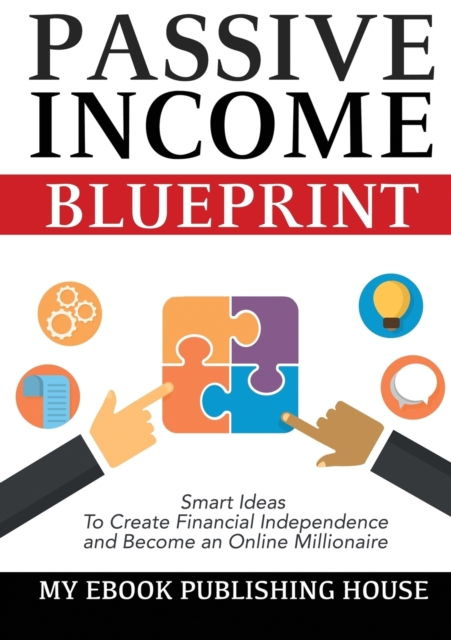 Passive Income Blueprint : Smart Ideas To Create Financial Independence and Become an Online Millionaire, Paperback / softback Book