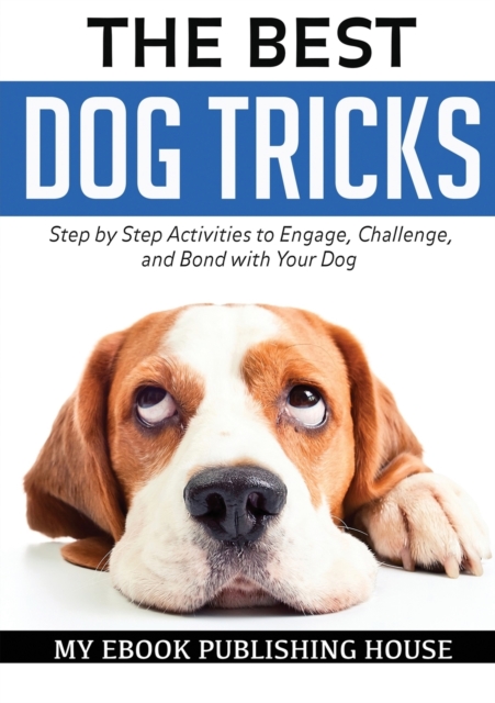 The Best Dog Tricks. Step by Step Activities to Engage, Challenge, and Bond with Your Dog, Paperback / softback Book