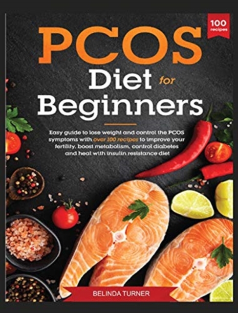 PCOS Diet for Beginners : Easy Guide to lose Weight and Control the PCOS Symptoms with Over 100 Recipes to Improve your Fertility, Boost Metabolism, Control Diabetes and Heal with Insulin Resistance D, Hardback Book